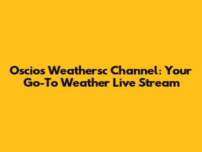 Oscios Weathersc Channel: Your Go-To Weather Live Stream
