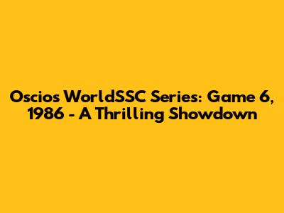 Oscios WorldSSC Series: Game 6, 1986 - A Thrilling Showdown