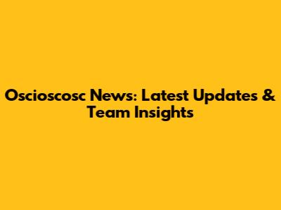 Oscioscosc News: Latest Updates & Team Insights