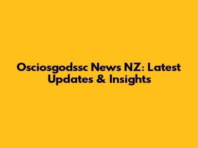 Osciosgodssc News NZ: Latest Updates & Insights