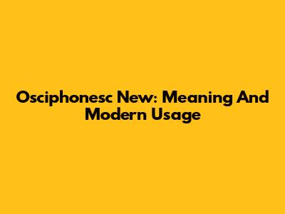 Osciphonesc New: Meaning And Modern Usage
