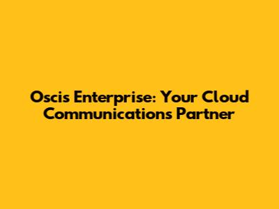 Oscis Enterprise: Your Cloud Communications Partner