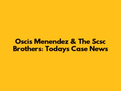 Oscis Menendez & The Scsc Brothers: Today's Case News