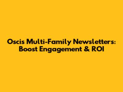 Oscis Multi-Family Newsletters: Boost Engagement & ROI