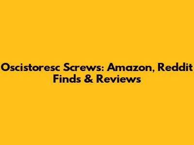 Oscistoresc Screws: Amazon, Reddit Finds & Reviews