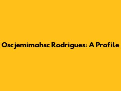 Oscjemimahsc Rodrigues: A Profile