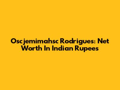 Oscjemimahsc Rodrigues: Net Worth In Indian Rupees