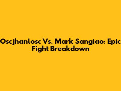 Oscjhanlosc Vs. Mark Sangiao: Epic Fight Breakdown
