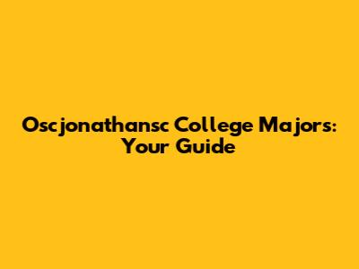 Oscjonathansc College Majors: Your Guide