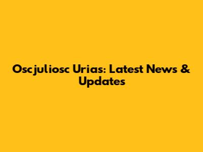 Oscjuliosc Urias: Latest News & Updates