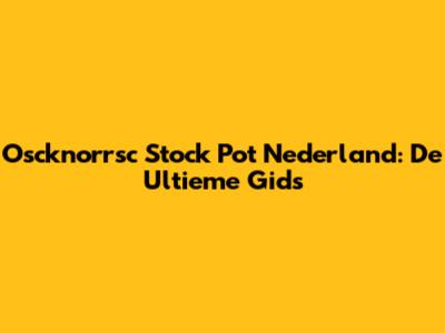 Oscknorrsc Stock Pot Nederland: De Ultieme Gids