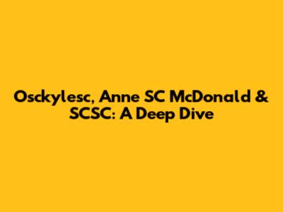 Osckylesc, Anne SC McDonald & SCSC: A Deep Dive