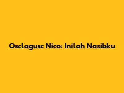Osclagusc Nico: "Inilah Nasibku"