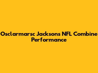 Osclarmarsc Jackson's NFL Combine Performance