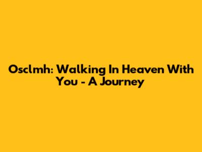 Osclmh: Walking In Heaven With You - A Journey
