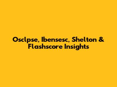Osclpse, Ibensesc, Shelton & Flashscore Insights