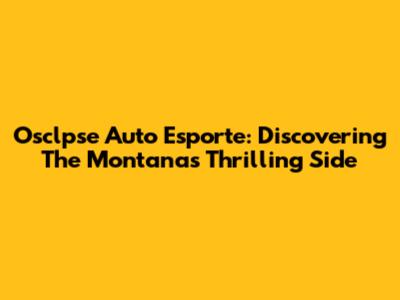 Osclpse Auto Esporte: Discovering The Montana's Thrilling Side