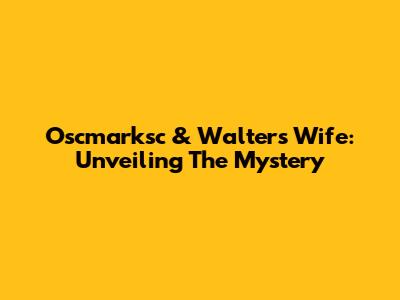 Oscmarksc & Walter's Wife: Unveiling The Mystery