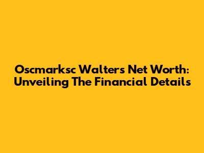 Oscmarksc Walters Net Worth: Unveiling The Financial Details