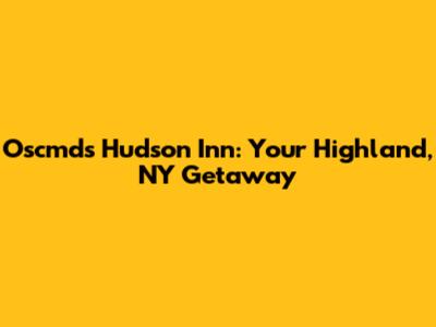 Oscmds Hudson Inn: Your Highland, NY Getaway