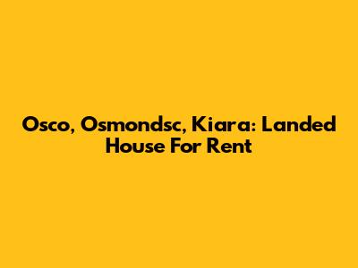 Osco, Osmondsc, Kiara: Landed House For Rent