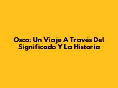 Osco: Un Viaje A Través Del Significado Y La Historia