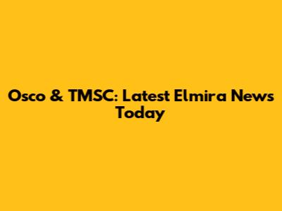 Osco & TMSC: Latest Elmira News Today