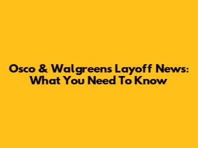 Osco & Walgreens Layoff News: What You Need To Know