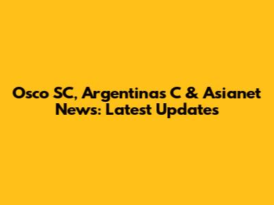 Osco SC, Argentinas C & Asianet News: Latest Updates