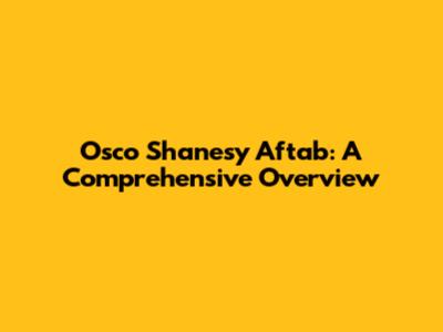 Osco Shanesy Aftab: A Comprehensive Overview
