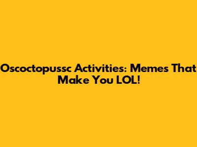 Oscoctopussc Activities: Memes That Make You LOL!