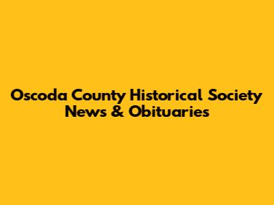 Oscoda County Historical Society News & Obituaries