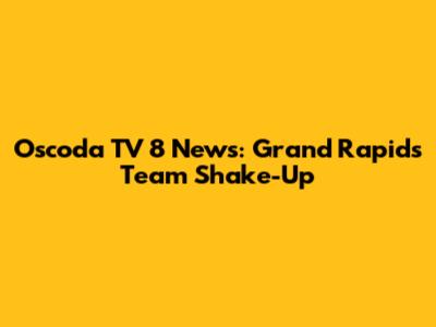 Oscoda TV 8 News: Grand Rapids Team Shake-Up