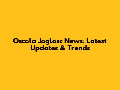 Oscola Joglosc News: Latest Updates & Trends