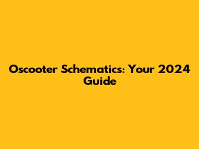 Oscooter Schematics: Your 2024 Guide