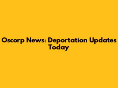 Oscorp News: Deportation Updates Today