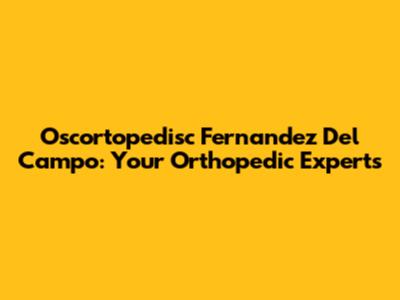 Oscortopedisc Fernandez Del Campo: Your Orthopedic Experts