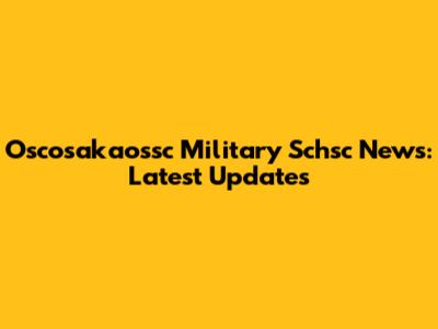 Oscosakaossc Military Schsc News: Latest Updates