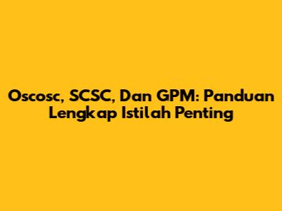 Oscosc, SCSC, Dan GPM: Panduan Lengkap Istilah Penting