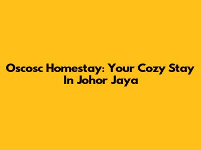 Oscosc Homestay: Your Cozy Stay In Johor Jaya