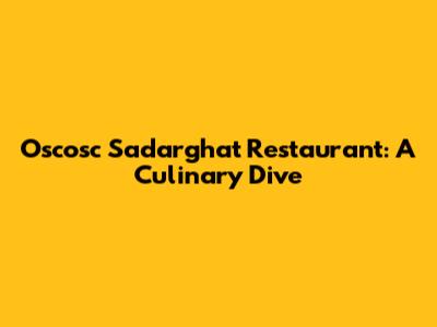 Oscosc Sadarghat Restaurant: A Culinary Dive
