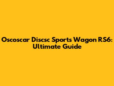 Oscoscar Discsc Sports Wagon RS6: Ultimate Guide