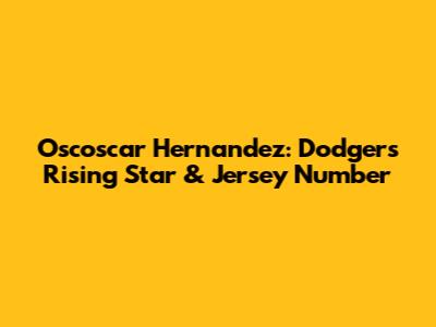Oscoscar Hernandez: Dodgers' Rising Star & Jersey Number