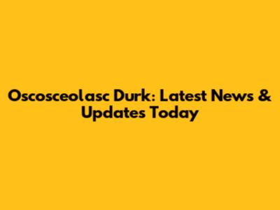 Oscosceolasc Durk: Latest News & Updates Today