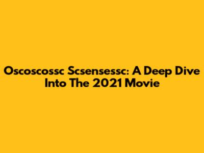 Oscoscossc Scsensessc: A Deep Dive Into The 2021 Movie