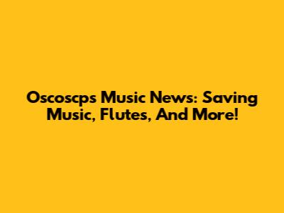 Oscoscp's Music News: Saving Music, Flutes, And More!