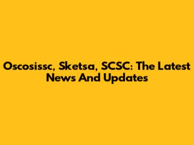 Oscosissc, Sketsa, SCSC: The Latest News And Updates