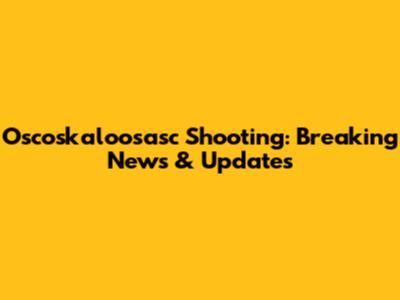 Oscoskaloosasc Shooting: Breaking News & Updates