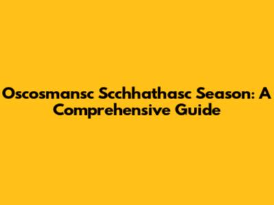 Oscosmansc Scchhathasc Season: A Comprehensive Guide