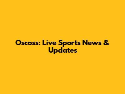 Oscoss: Live Sports News & Updates